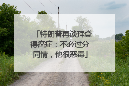 特朗普再谈拜登得癌症：不必过分同情，他很恶毒