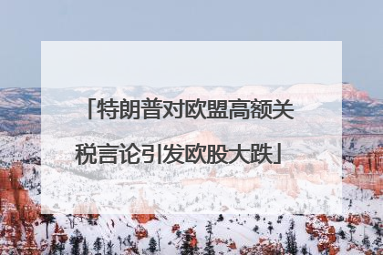 特朗普对欧盟高额关税言论引发欧股大跌