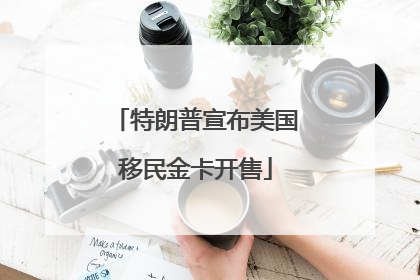 特朗普宣布美国移民金卡开售