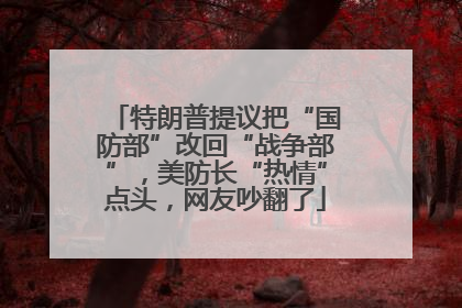 特朗普提议把“国防部”改回“战争部”，美防长“热情”点头，网友吵翻了