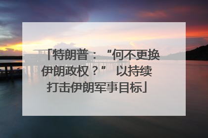 特朗普：“何不更换伊朗政权？” 以持续打击伊朗军事目标