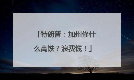特朗普：加州修什么高铁？浪费钱！