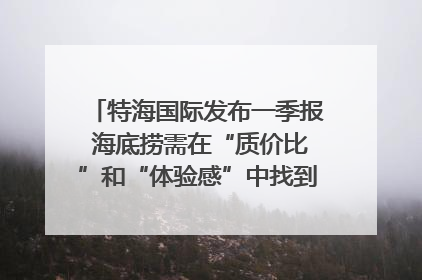 特海国际发布一季报 海底捞需在“质价比”和“体验感”中找到平衡｜新经济观察