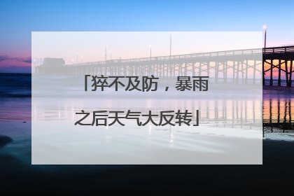 猝不及防，暴雨之后天气大反转