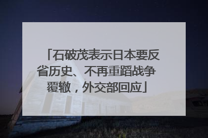 石破茂表示日本要反省历史、不再重蹈战争覆辙，外交部回应