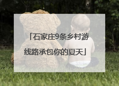 石家庄9条乡村游线路承包你的夏天