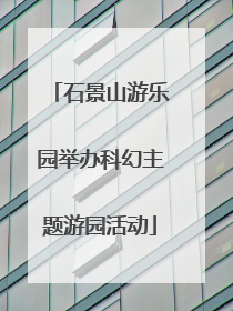石景山游乐园举办科幻主题游园活动