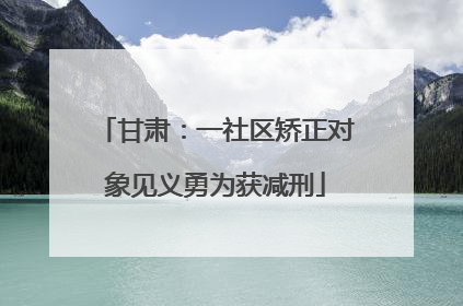 甘肃：一社区矫正对象见义勇为获减刑
