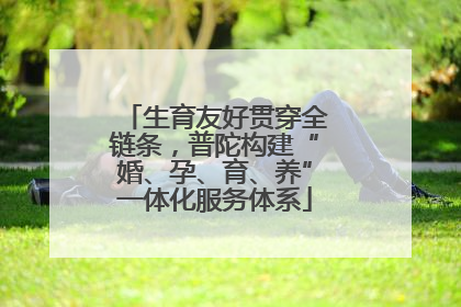 生育友好贯穿全链条，普陀构建“婚、孕、育、养”一体化服务体系