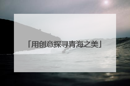 用创意探寻青海之美