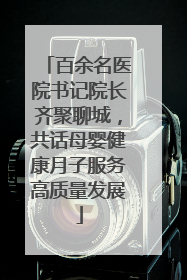 百余名医院书记院长齐聚聊城，共话母婴健康月子服务高质量发展