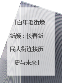 百年老街焕新颜：长春新民大街连接历史与未来