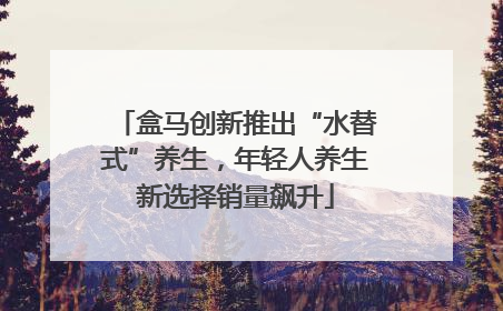 盒马创新推出“水替式”养生，年轻人养生新选择销量飙升