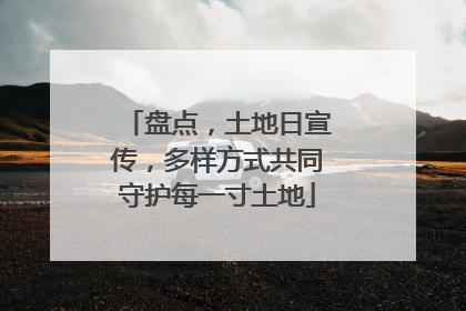 盘点，土地日宣传，多样方式共同守护每一寸土地