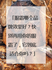 眼霜哪个品牌效果好？快别再用你的眼霜了，它到底适合你吗？
