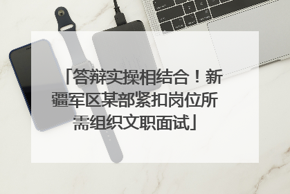 答辩实操相结合！新疆军区某部紧扣岗位所需组织文职面试