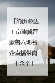 简历必达！京津冀晋蒙鲁六地名企直播带岗千余个
