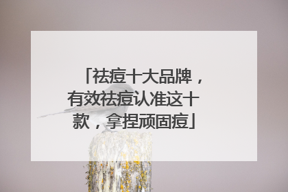 祛痘十大品牌，有效祛痘认准这十款，拿捏顽固痘