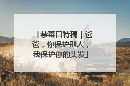 禁毒日特稿｜爸爸，你保护别人，我保护你的头发