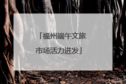 福州端午文旅市场活力迸发