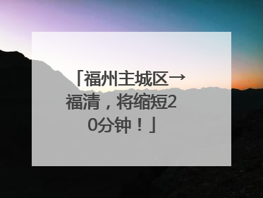 福州主城区→福清，将缩短20分钟！