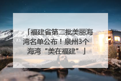 福建省第二批美丽海湾名单公布！泉州3个海湾“美在福建”