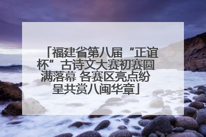 福建省第八届“正谊杯”古诗文大赛初赛圆满落幕 各赛区亮点纷呈共赏八闽华章