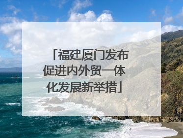 福建厦门发布促进内外贸一体化发展新举措