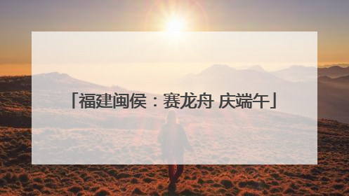 福建闽侯：赛龙舟 庆端午