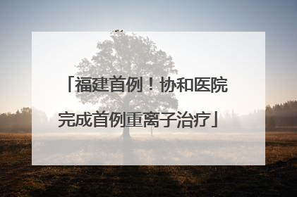 福建首例！协和医院完成首例重离子治疗