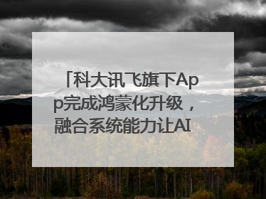 科大讯飞旗下App完成鸿蒙化升级，融合系统能力让AI服务触手可及