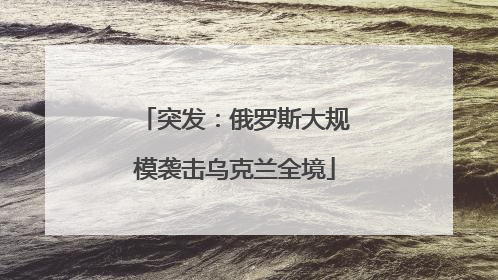 突发：俄罗斯大规模袭击乌克兰全境