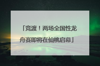 竞渡！两场全国性龙舟赛即将在仙桃启幕