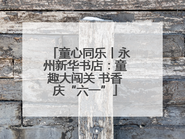 童心同乐丨永州新华书店：童趣大闯关 书香庆“六一”