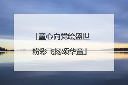 童心向党绘盛世 粉彩飞扬颂华章