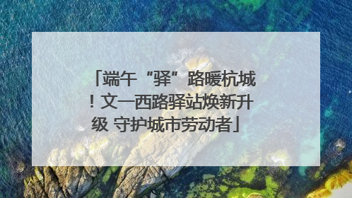 端午“驿”路暖杭城！文一西路驿站焕新升级 守护城市劳动者
