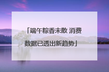 端午粽香未散 消费数据已透出新趋势