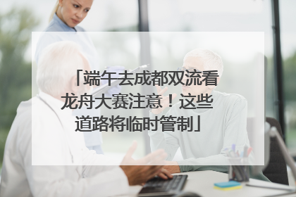 端午去成都双流看龙舟大赛注意！这些道路将临时管制