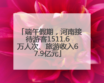 端午假期，河南接待游客1511.6万人次、旅游收入67.9亿元