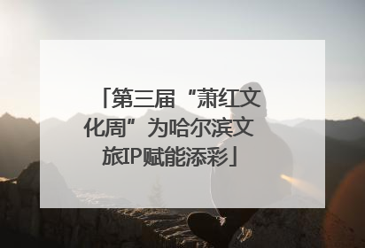 第三届“萧红文化周”为哈尔滨文旅IP赋能添彩