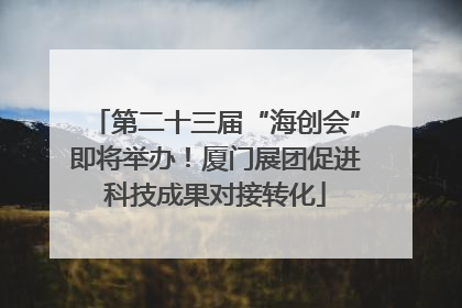 第二十三届“海创会”即将举办！厦门展团促进科技成果对接转化