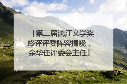 第二届漓江文学奖终评评委阵容揭晓，余华任评委会主任