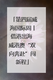第四届威海国际周丨借港出海 威港澳“双向奔赴”闯新程