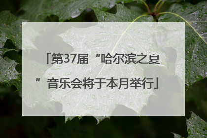 第37届“哈尔滨之夏”音乐会将于本月举行