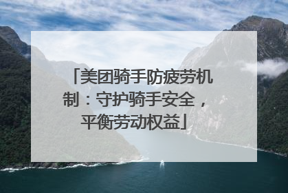 美团骑手防疲劳机制：守护骑手安全，平衡劳动权益