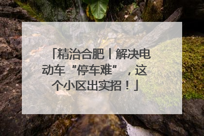 精治合肥丨解决电动车“停车难”，这个小区出实招！