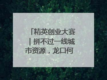 精英创业大赛｜拼不过一线城市资源，龙口何以这么强？