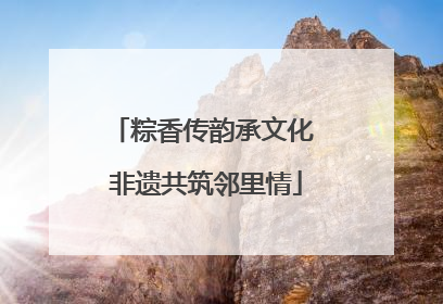 粽香传韵承文化 非遗共筑邻里情