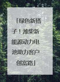 绿色新搭子！潍柴新能源动力电池助力客户创富路