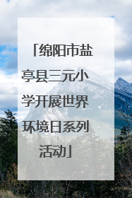 绵阳市盐亭县三元小学开展世界环境日系列活动